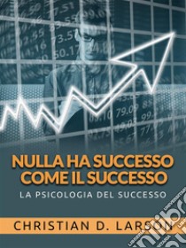 Nulla ha successo come il successo (Tradotto)La psicologia del successo. E-book. Formato EPUB ebook di Christian D. Larson