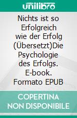 Nichts ist so Erfolgreich wie der Erfolg (Übersetzt)Die Psychologie des Erfolgs. E-book. Formato EPUB ebook