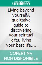 Living beyond yourselfA qualitative guide to discovering your spiritual gifts, living your best life, setting goals, achieve your goals, living your dream, finding your purpose, passion &amp; mission. E-book. Formato EPUB ebook