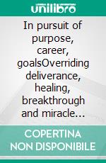 In pursuit of purpose, career, goalsOverriding deliverance, healing, breakthrough and miracle prayers to know your calling. E-book. Formato EPUB ebook