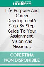 Life Purpose And Career DevelopmentA Step-By-Step Guide To Your Assignment, Vision And Mission Towards Your Career Paths And Planning. E-book. Formato EPUB ebook