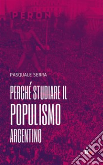 Perché studiare il populismo argentino. E-book. Formato EPUB ebook di Pasquale Serra