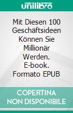 Mit Diesen 100 Geschäftsideen Können Sie Millionär Werden. E-book. Formato EPUB ebook