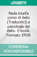 Nada triunfa como el éxito (Traducido)La psicología del éxito. E-book. Formato EPUB ebook