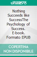 Nothing Succeeds like SuccessThe Psychology of Success. E-book. Formato EPUB ebook di Christian D. Larson