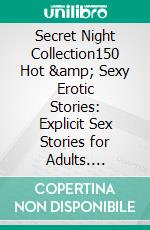 Secret Night Collection150 Hot &amp; Sexy Erotic Stories: Explicit Sex Stories for Adults. E-book. Formato EPUB ebook