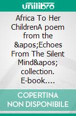 Africa To Her ChildrenA poem from the &apos;Echoes From The Silent Mind&apos; collection. E-book. Formato EPUB ebook