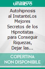 Autohipnosis al InstanteLos Mejores Secretos de los Hipnotistas para Conseguir Riquezas, Dejar las Adicciones y Bajar de Peso Usando Hipnosis. E-book. Formato EPUB ebook di Ronald Hamilton