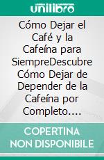 Cómo Dejar el Café y la Cafeína para SiempreDescubre Cómo Dejar de Depender de la Cafeína por Completo. E-book. Formato EPUB ebook