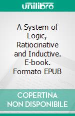 A System of Logic, Ratiocinative and Inductive. E-book. Formato EPUB ebook