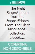 The Night SingerA poem from the &apos;Echoes From The Silent Mind&apos; collection. E-book. Formato EPUB ebook