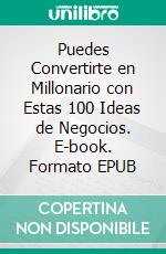 Puedes Convertirte en Millonario con Estas 100 Ideas de Negocios. E-book. Formato EPUB ebook