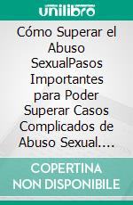 Cómo Superar el Abuso SexualPasos Importantes para Poder Superar Casos Complicados de Abuso Sexual. E-book. Formato EPUB