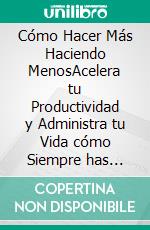 Cómo Hacer Más Haciendo MenosAcelera tu Productividad y Administra tu Vida cómo Siempre has Deseado con estas Estrategias Efectivas. E-book. Formato EPUB ebook