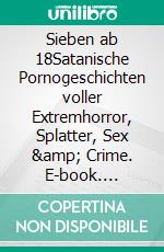 Sieben ab 18Satanische Pornogeschichten voller Extremhorror, Splatter, Sex & Crime. E-book. Formato EPUB ebook di Dick Chimney