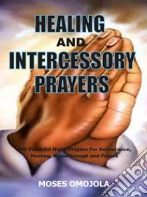 Healing And Intercessory Prayers400 Powerful Night Prayers For Deliverance, Healing, Breakthrough And Favors. E-book. Formato EPUB ebook di Moses Omojola