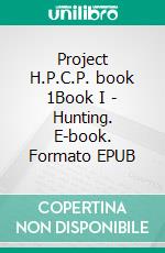 Project H.P.C.P. book 1Book I - Hunting. E-book. Formato EPUB ebook di Emanuele Tosco