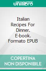 Italian Recipes For Dinner. E-book. Formato EPUB ebook di Nom Nom World Publishing