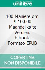 100 Maniere om $ 10,000 Maandeliks te Verdien. E-book. Formato EPUB ebook