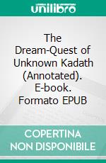 The Dream-Quest of Unknown Kadath (Annotated). E-book. Formato EPUB ebook di Phillips Howard Lovecraft