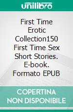 First Time Erotic Collection150 First Time Sex Short Stories. E-book. Formato EPUB ebook