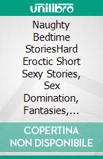 Naughty Bedtime StoriesHard Eroctic Short Sexy Stories, Sex Domination, Fantasies, Eroctica Short Stories For Women. E-book. Formato EPUB ebook di Violet Clarke