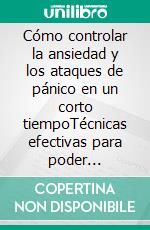 Cómo controlar la ansiedad y los ataques de pánico en un corto tiempoTécnicas efectivas para poder eliminarla de tu vida, así como secretos para vencer el insomnio causado por la ansiedad. E-book. Formato EPUB ebook di Simmons Graham