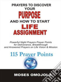 Prayers To Discover Your Purpose And How To Start Life AssignmentPowerful Night Prayers Prayer Points For Deliverance, Breakthrough And Answered Prayers On Life Vision And Mission. E-book. Formato EPUB ebook di Moses Omojola