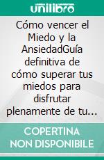 Cómo vencer el Miedo y la AnsiedadGuía definitiva de cómo superar tus miedos para disfrutar plenamente de tu vida. E-book. Formato EPUB ebook