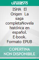 ISHA   El Origen   La saga completaNovela histórica en español. E-book. Formato EPUB ebook