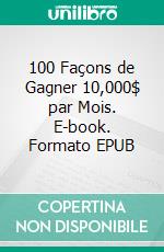 100 Façons de Gagner 10,000$ par Mois. E-book. Formato EPUB ebook