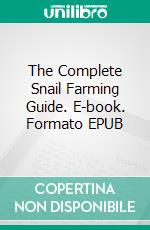 The Complete Snail Farming Guide. E-book. Formato EPUB ebook