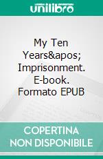 My Ten Years' Imprisonment. E-book. Formato EPUB ebook di SIlvio Pellico