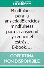 Mindfulness para la ansiedadEjercicios mindfulness para la ansiedad y reducir el estrés.. E-book. Formato EPUB ebook