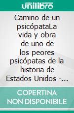 Camino de un psicópataLa vida y obra de uno de los peores psicópatas de la historia de Estados Unidos - y todavía desconocido para muchos. E-book. Formato EPUB ebook di HENRY GOLDMAN