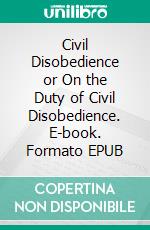 Civil Disobedience or On the Duty of Civil Disobedience. E-book. Formato EPUB ebook di Henry David Thoreau