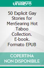 50 Explicit Gay Stories for MenSearing Hot Taboo Collection. E-book. Formato EPUB ebook