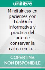 Mindfulness en pacientes con TdahGuía informativa y practica del arte de conservar la calma en la tormenta. E-book. Formato EPUB ebook di Ann Ruwart