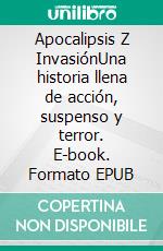 Apocalipsis Z InvasiónUna historia llena de acción, suspenso y terror. E-book. Formato EPUB ebook