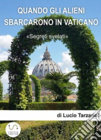 Quando gli alieni sbarcarono in VaticanoQuando il Papa incontrò gli Alieni. E-book. Formato EPUB ebook di lucio tarzariol