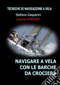 Navigare a Vela con le Barche da CrocieraTecniche di Navigazione a Vela. E-book. Formato EPUB ebook di Stefano Gasparini