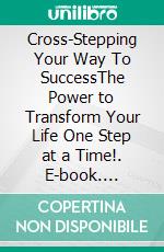 Cross-Stepping Your Way To SuccessThe Power to Transform Your Life One Step at a Time!. E-book. Formato EPUB ebook