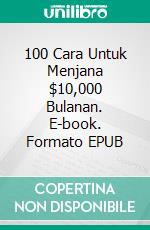 100 Cara Untuk Menjana $10,000 Bulanan. E-book. Formato EPUB ebook