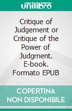 Critique of Judgement or Critique of the Power of Judgment. E-book. Formato EPUB ebook di Immanuel Kant