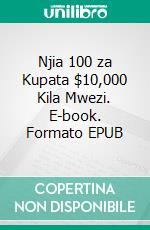 Njia 100 za Kupata $10,000 Kila Mwezi. E-book. Formato EPUB ebook