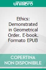 Ethics: Demonstrated in Geometrical Order. E-book. Formato EPUB ebook di Benedictus de Spinoza