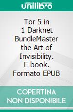 Tor 5 in 1 Darknet BundleMaster the Art of Invisibility. E-book. Formato EPUB ebook di Lance Henderson