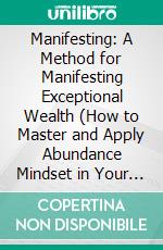 Manifesting: A Method for Manifesting Exceptional Wealth (How to Master and Apply Abundance Mindset in Your Life). E-book. Formato EPUB ebook di Myrtle Thurman