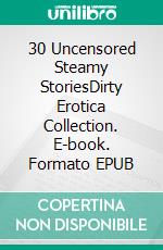 30 Uncensored Steamy StoriesDirty Erotica Collection. E-book. Formato EPUB ebook