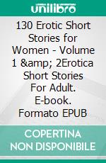 130 Erotic Short Stories for Women - Volume 1 & 2Erotica Short Stories For Adult. E-book. Formato EPUB ebook di Sylvia Eccleston